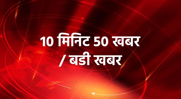 10 मिनट 50 खबर / बड़ी खबर