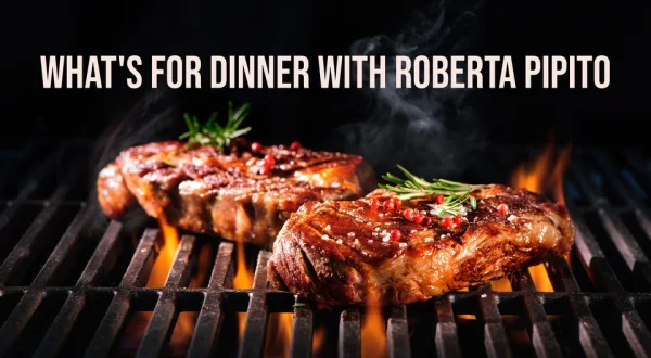 What's for Dinner with Roberta Pipito