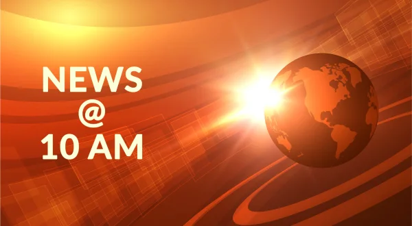 News @ 10 AM