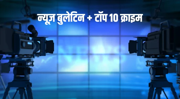 न्यूज़ बुलेटिन + टॉप 10 क्राइम