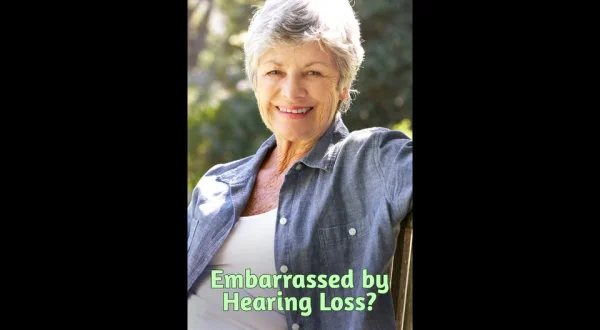 Embarrassed by Hearing Loss?