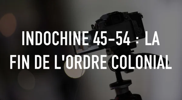 Indochine 45-54 : la fin de l'ordre colonial