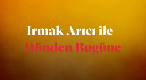 Irmak Arıcı ile Dünden Bugüne