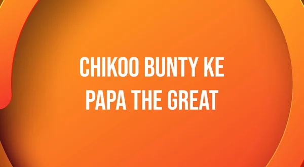 Chikoo Bunty Ke Papa The Great