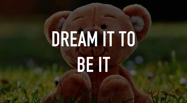 Dream It to Be It