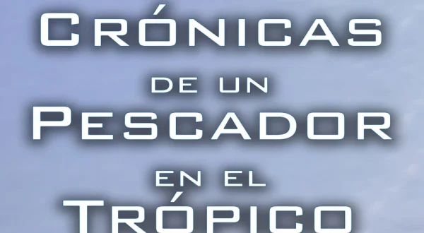Cronicas de un pescador en el Trópico
