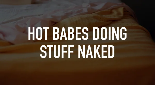 Hot Babes Doing Stuff Naked