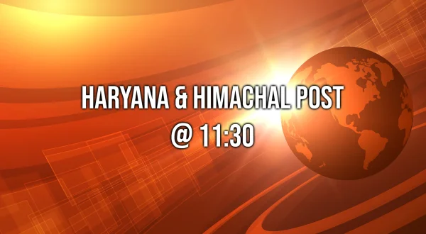 Haryana \u0026 Himachal Post @ 11:30