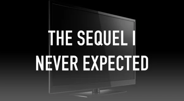 The Sequel I Never Expected