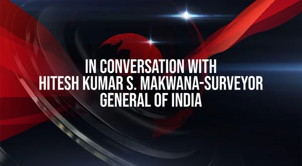 In conversation with Hitesh Kumar S. Makwana-Surveyor General of India