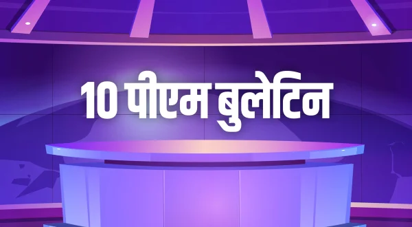 10 पीएम बुलेटिन