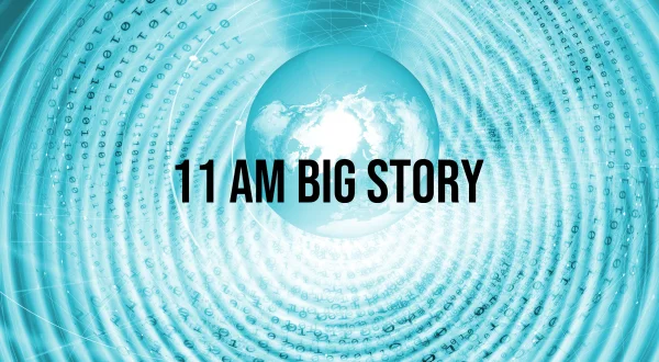 11 AM Big Story