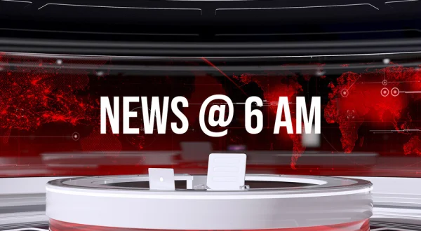 News @ 6 AM