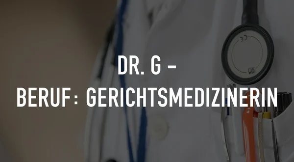 Dr. G - Beruf: Gerichtsmedizinerin