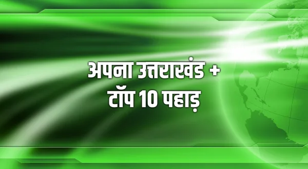 अपना उत्तराखंड + टॉप 10 पहाड़
