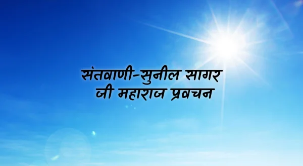संतवाणी-सुनील सागर जी महाराज प्रवचन
