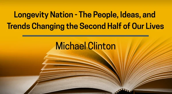 Michael Clinton, Longevity Nation -- The People, Ideas and Trends Changing the Second Half of Our Lives