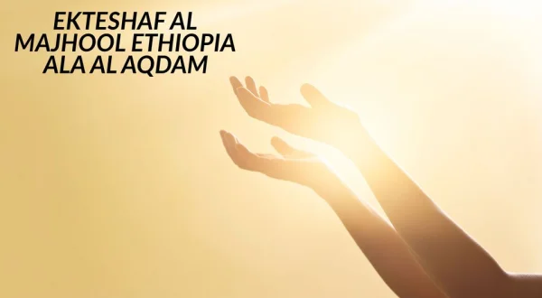 Ekteshaf Al Majhool Ethiopia Ala Al Aqdam
