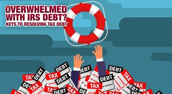 Overwhelmed with IRS Debt? Keys to Resolving Tax Debt