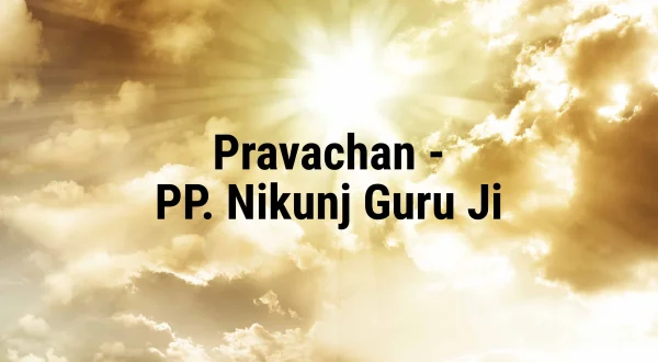 प्रवचन - परम पूज्य निकुंज गुरु जी