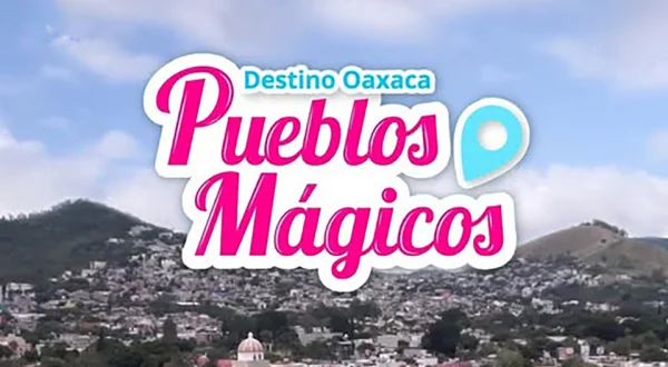 Destino Oaxaca, Pueblos Mágicos