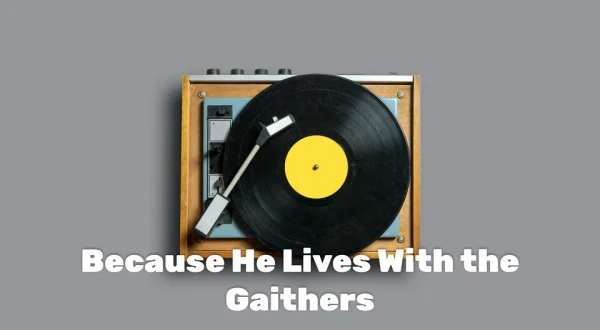 Because He Lives With the Gaithers