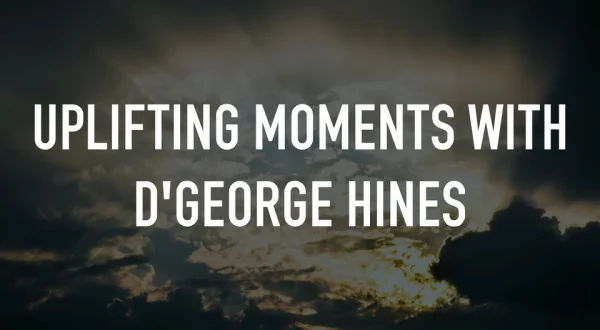 Uplifting Moments With D'George Hines
