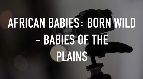 African Babies: Born Wild - Babies of the Plains