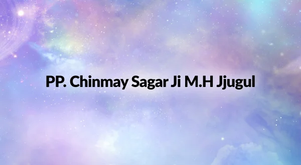 PP. Chinmay Sagar Ji M.H Jjugul