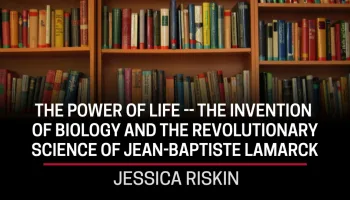Jessica Riskin, The Power of Life -- The Invention of Biology and the Revolutionary Science of Jean-Baptiste Lamarck