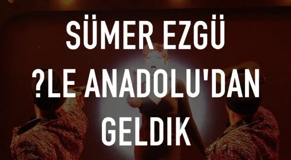 Sümer Ezgü İle Anadolu'dan Geldik