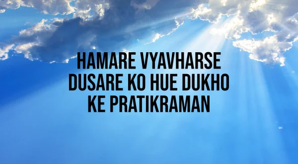 हमारे व्यवहार से दूसरे को हुए दुखो के प्रतिक्रमण