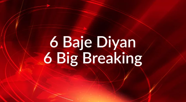 6 बजे दियां 6 बिग ब्रेकिंग