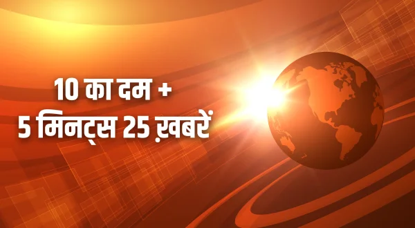 10 का दम + 5 मिनट्स 25 ख़बरें