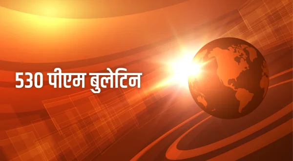 530 पीएम बुलेटिन