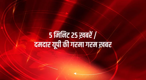 5 मिनिट 25 ख़बरें / दमदार यूपी की गरमा गरम ख़बर