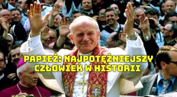 Papież: Najpotężniejszy człowiek w historii