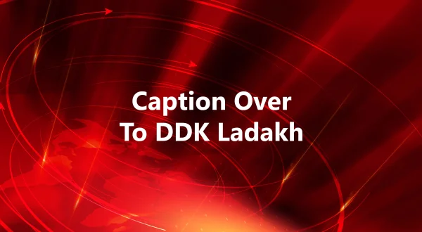 Caption Over To DDK Ladakh