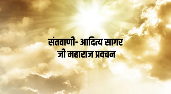 संतवाणी- आदित्य सागर जी महाराज प्रवचन