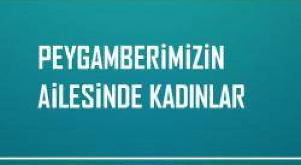Peygamberimizin Ailesinde Kadınlar