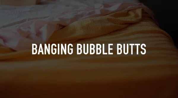 Banging Bubble Butts